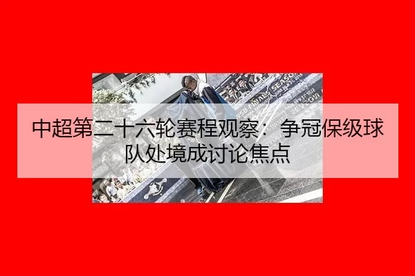 中超第二十六轮赛程观察：争冠保级球队处境成讨论焦点
