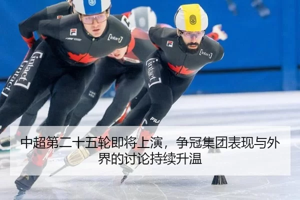 中超第二十五轮即将上演，争冠集团表现与外界的讨论持续升温